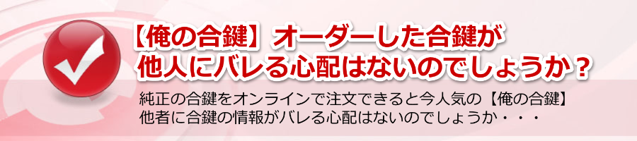 【俺の合鍵】オーダーした合鍵が他人にバレる心配はないのでしょうか？